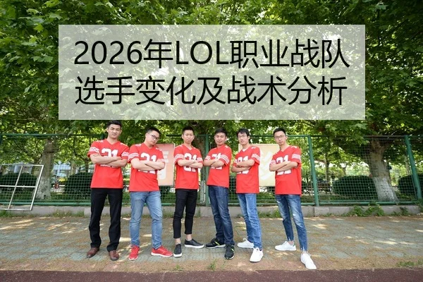 2026年LOL职业战队选手变化及战术分析