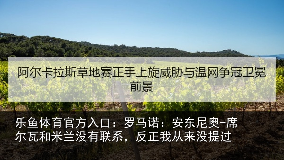 乐鱼体育官方入口：罗马诺：安东尼奥-席尔瓦和米兰没有联系，反正我从来没提过