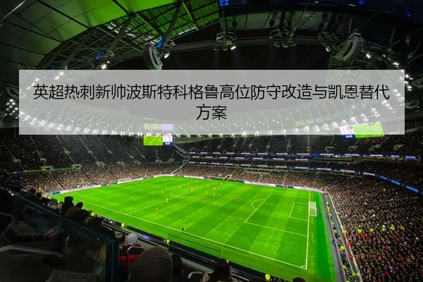 英超热刺新帅波斯特科格鲁高位防守改造与凯恩替代方案