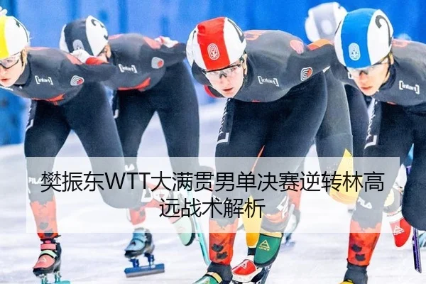 樊振东WTT大满贯男单决赛逆转林高远战术解析