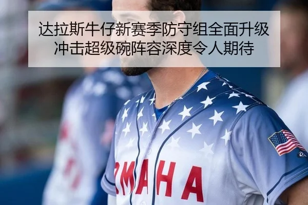 达拉斯牛仔新赛季防守组全面升级 冲击超级碗阵容深度令人期待