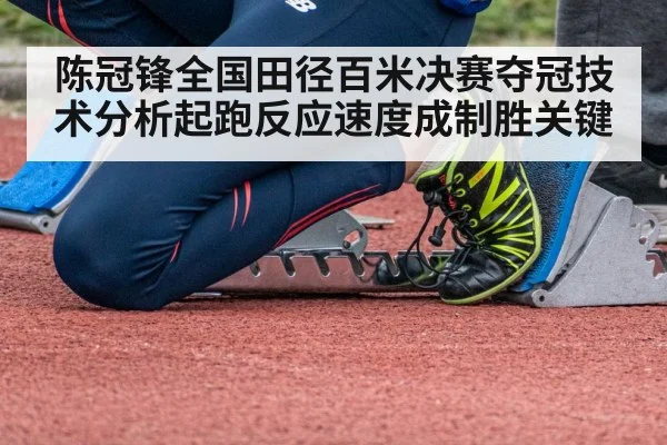 陈冠锋全国田径百米决赛夺冠技术分析起跑反应速度成制胜关键