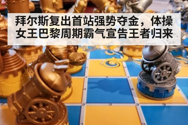拜尔斯复出首站强势夺金，体操女王巴黎周期霸气宣告王者归来